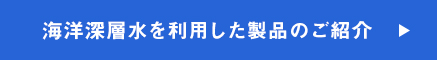 海洋深層水を利用した製品のご紹介