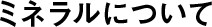 ミネラルについて