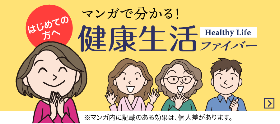 初めての方へ　マンガで分かる！Healthy Life 健康生活ファイバー
※マンガ内に記載のある効果は、個人差があります。