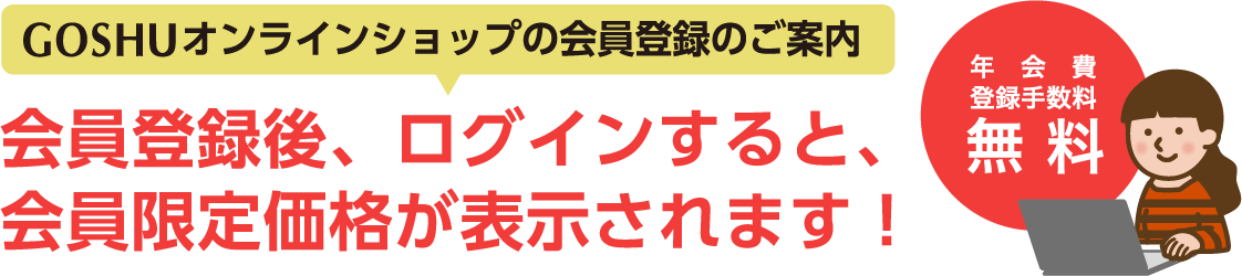 GOSHUオンラインショップの会員登録のご案内　会員登録後、ログインすると、会員限定価格が表示されます！年会費・登録手数料無料