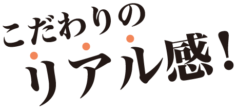 こだわりのリアル感