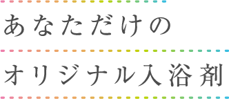 あなただけのオリジナル入浴剤